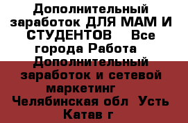 Дополнительный заработок ДЛЯ МАМ И СТУДЕНТОВ. - Все города Работа » Дополнительный заработок и сетевой маркетинг   . Челябинская обл.,Усть-Катав г.